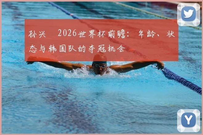 孙兴慜2026世界杯前瞻：年龄、状态与韩国队的夺冠机会