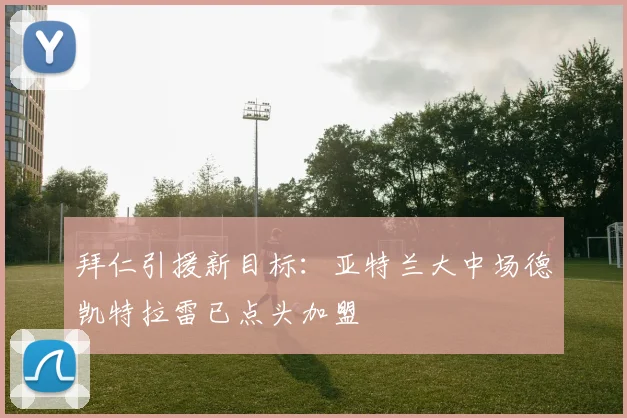 拜仁引援新目标：亚特兰大中场德凯特拉雷已点头加盟