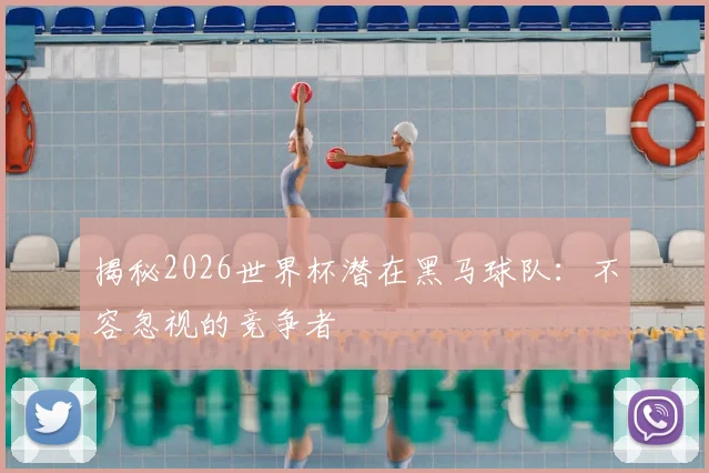 揭秘2026世界杯潜在黑马球队:不容忽视的竞争者