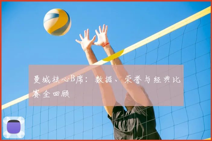 曼城核心B席:数据、荣誉与经典比赛全回顾