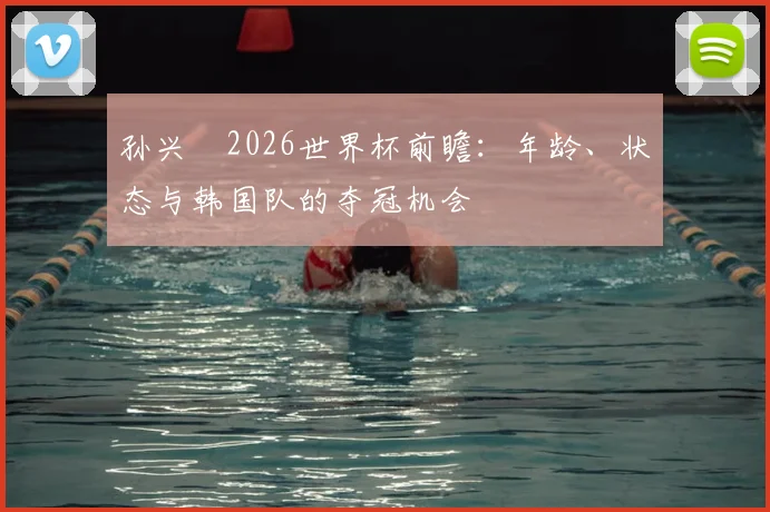 孙兴慜2026世界杯前瞻:年龄、状态与韩国队的夺冠机会