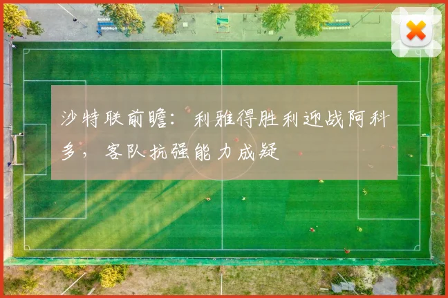 沙特联前瞻：利雅得胜利迎战阿科多，客队抗强能力成疑