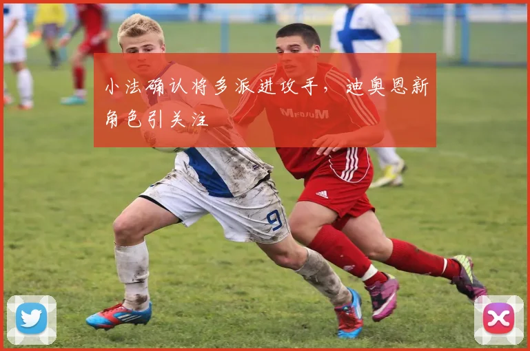 小法确认将多派进攻手,迪奥恩新角色引关注