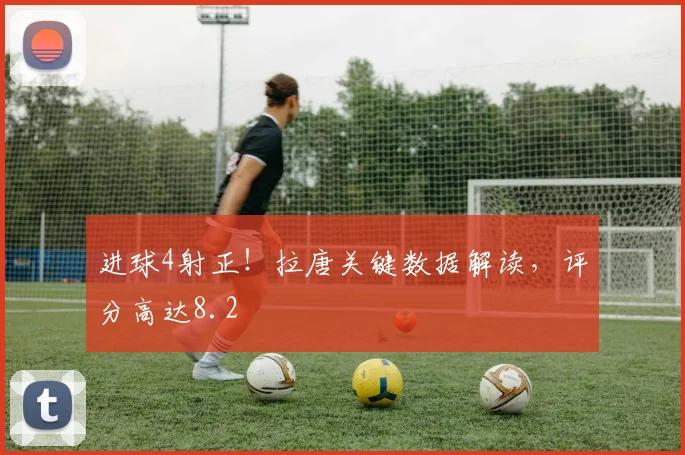 进球4射正！拉唐关键数据解读，评分高达8.2