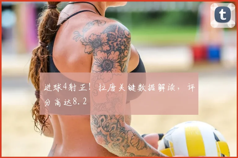 进球4射正!拉唐关键数据解读,评分高达8.2